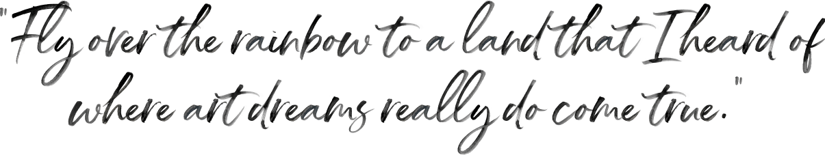 Fly over the rainbow to a land that I heard of where art dreams really do come true
